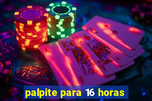 palpite para 16 horas